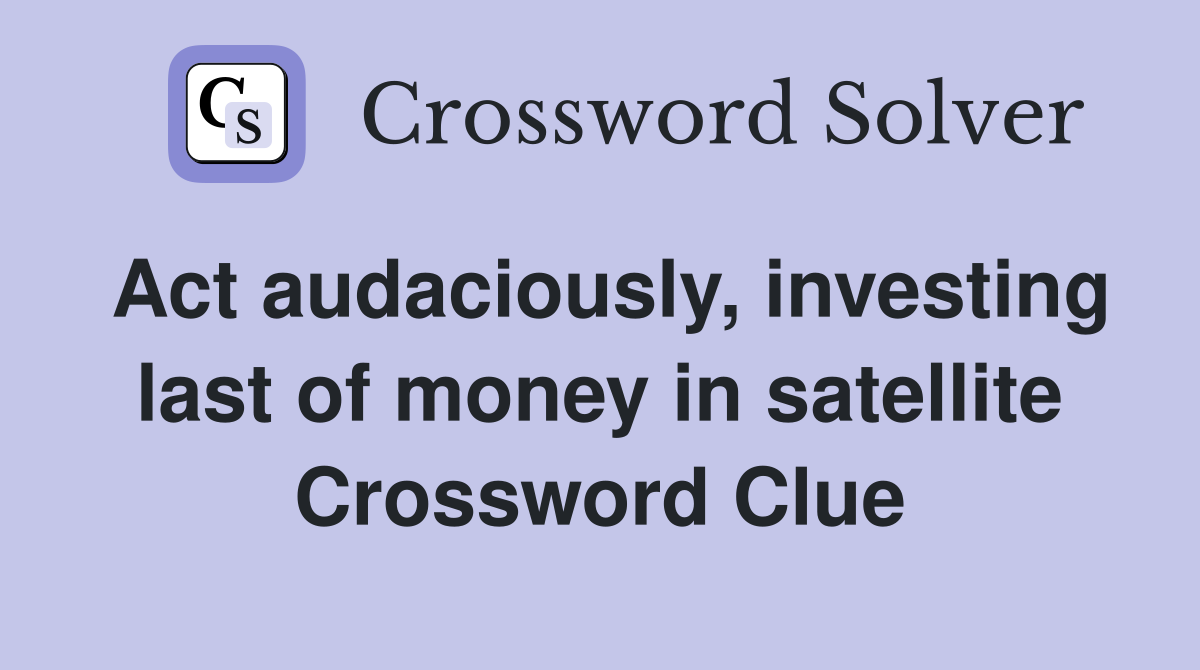 Act audaciously, investing last of money in satellite Crossword Clue