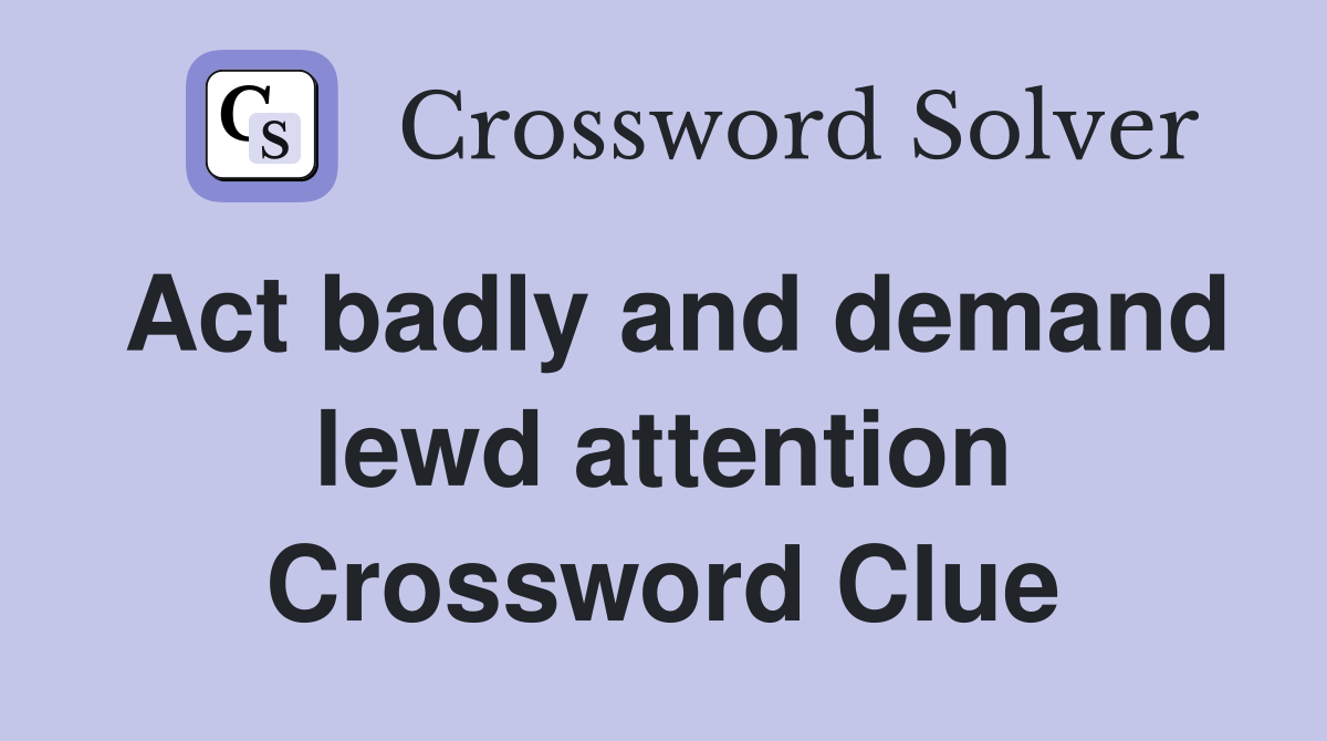 Act badly and demand lewd attention Crossword Clue