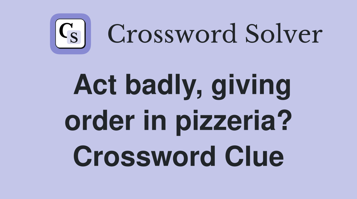Act badly, giving order in pizzeria? Crossword Clue