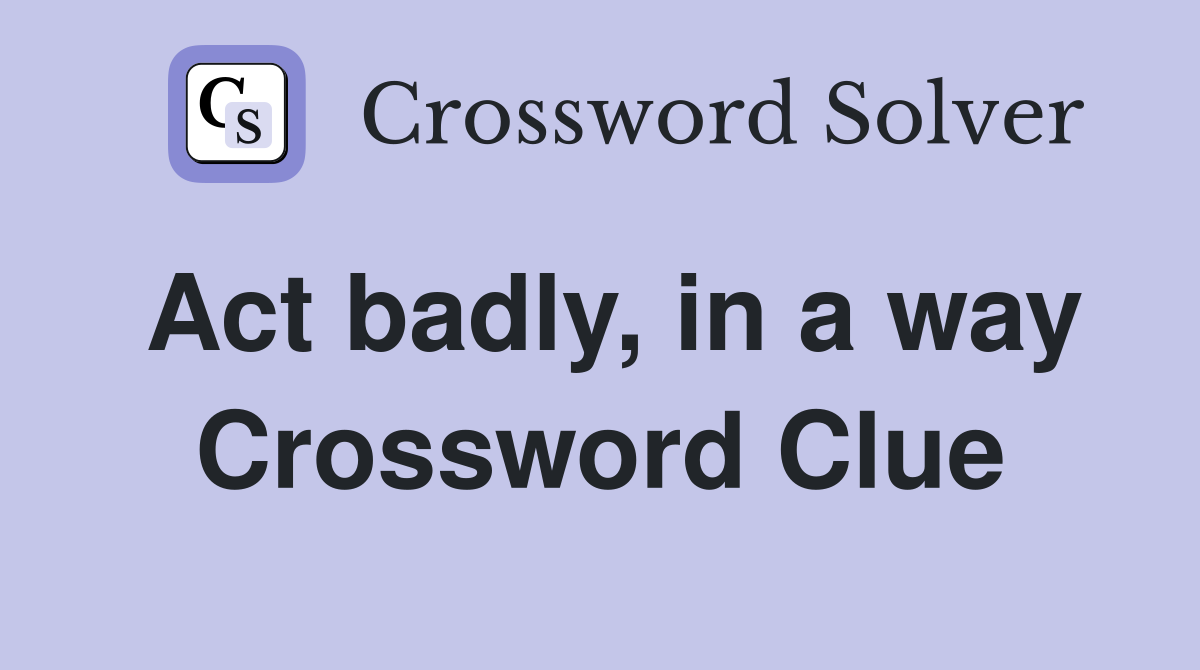 Act badly, in a way Crossword Clue