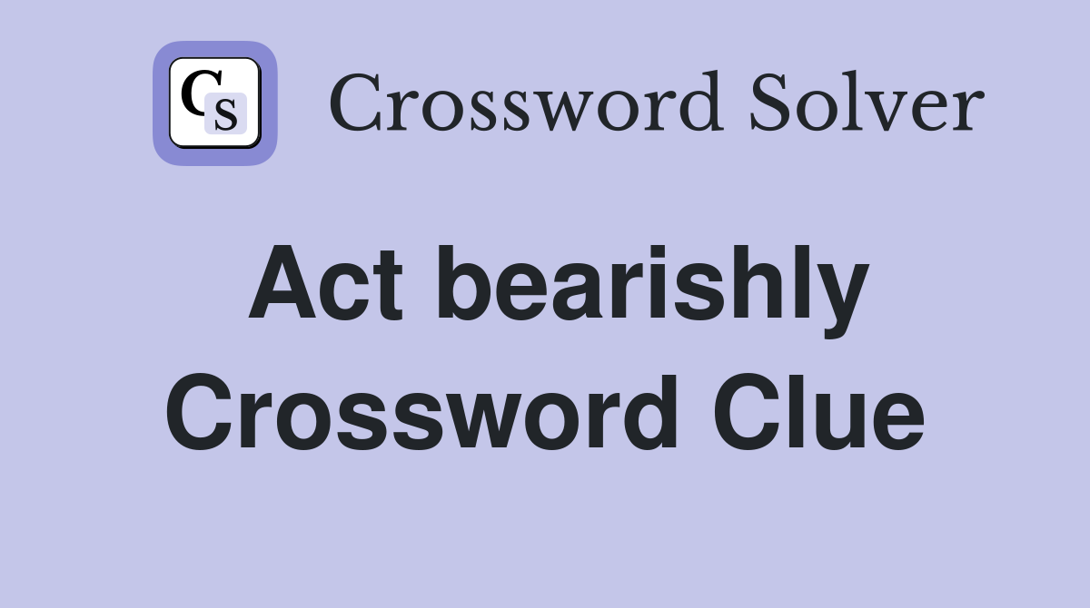 Act bearishly Crossword Clue