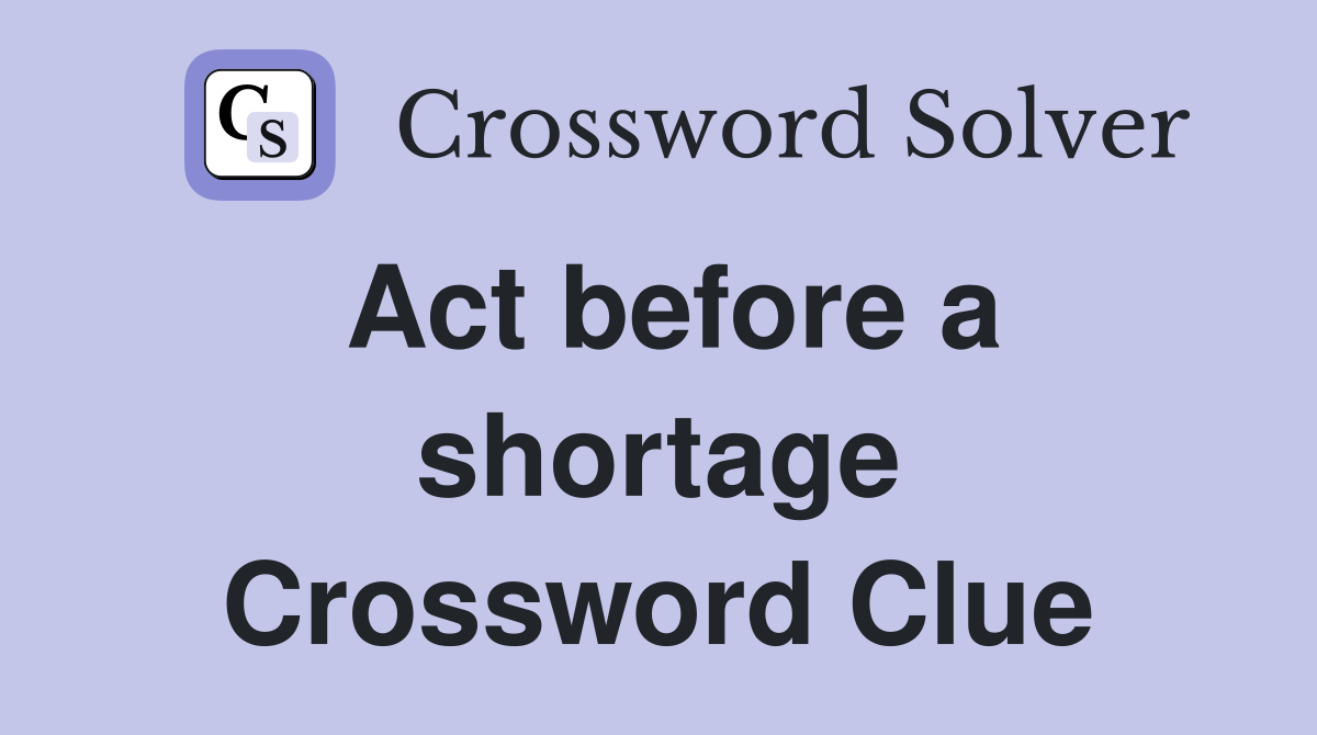 Act before a shortage Crossword Clue