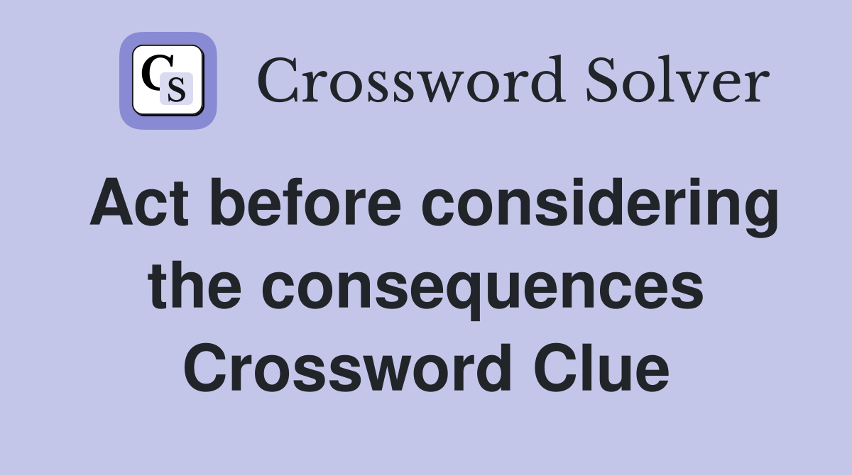 Act before considering the consequences Crossword Clue