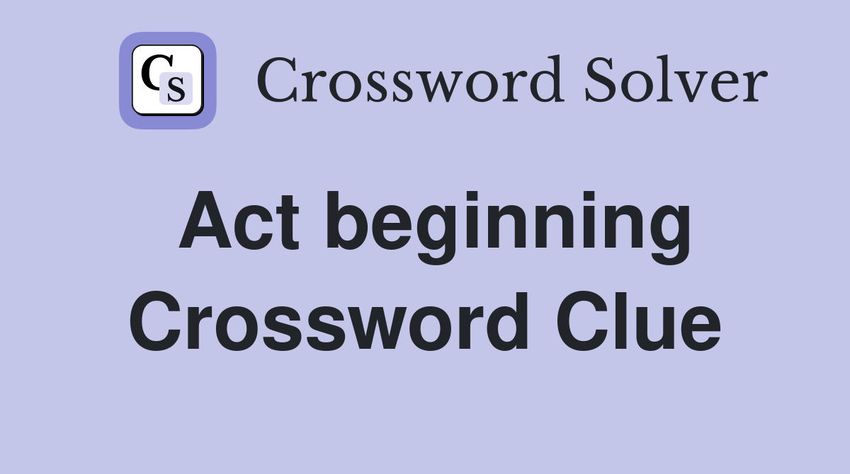 Act beginning Crossword Clue
