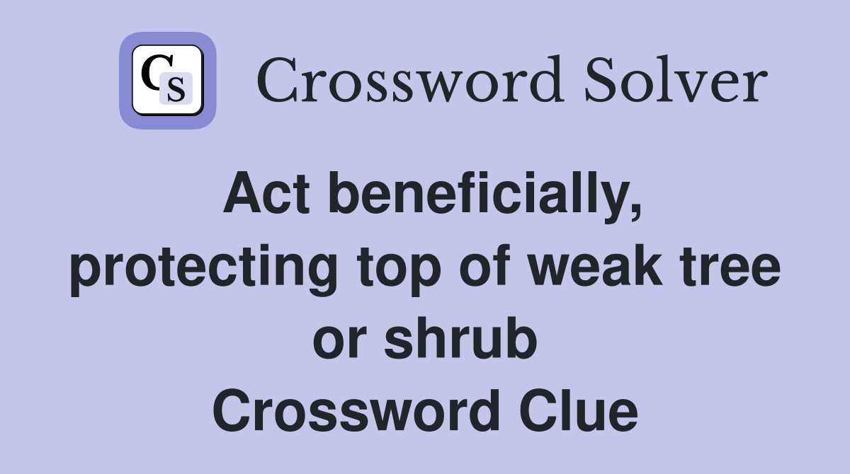 Act beneficially, protecting top of weak tree or shrub Crossword Clue