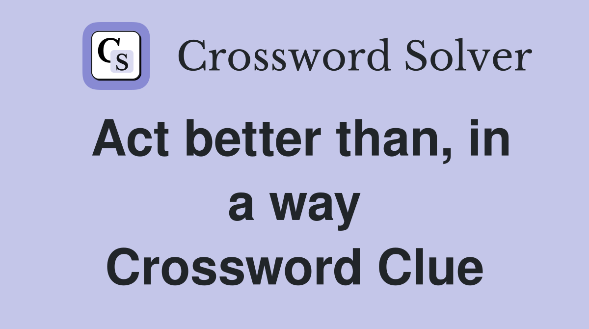 Act better than, in a way Crossword Clue