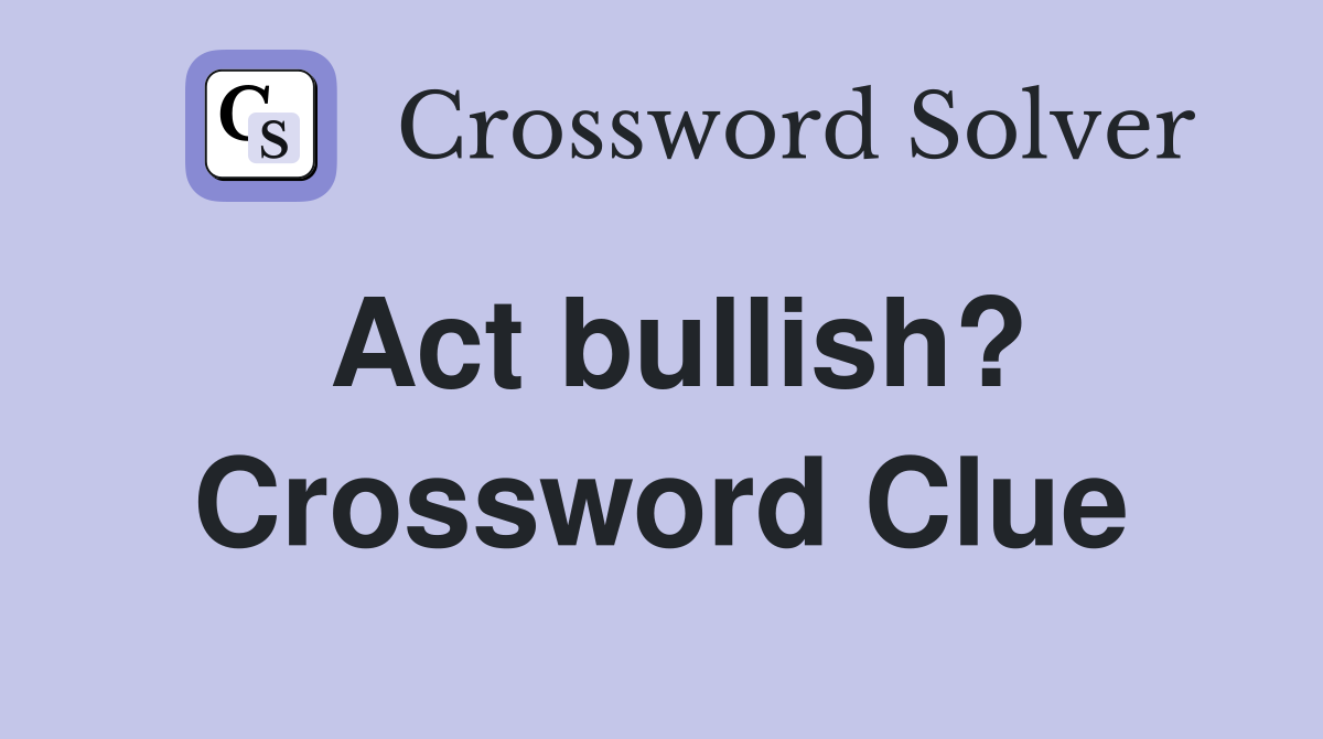 Act bullish? Crossword Clue