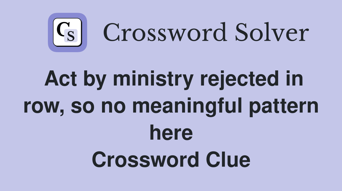 Act by ministry rejected in row, so no meaningful pattern here Crossword Clue