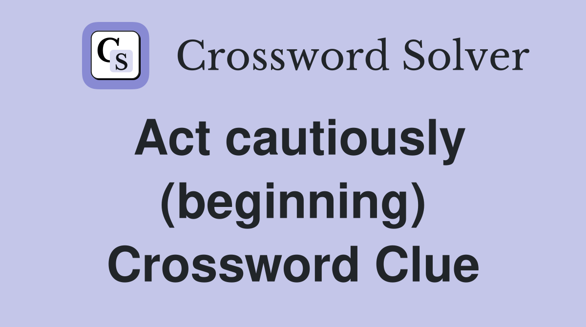 Act cautiously (beginning) Crossword Clue