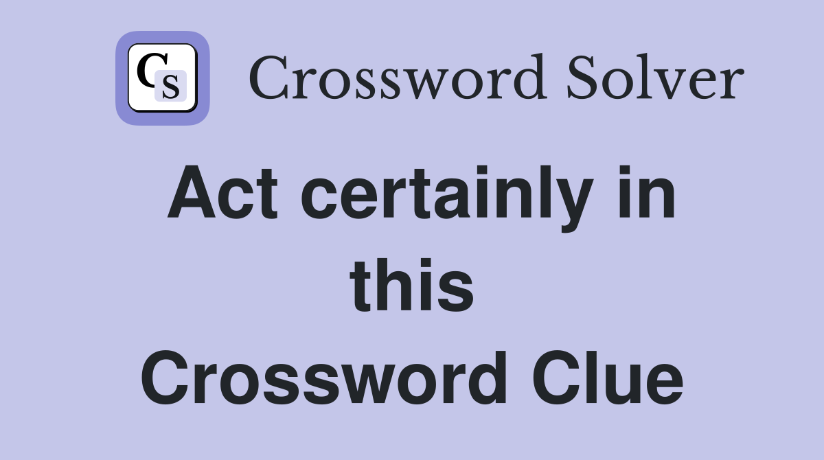 Act certainly in this Crossword Clue