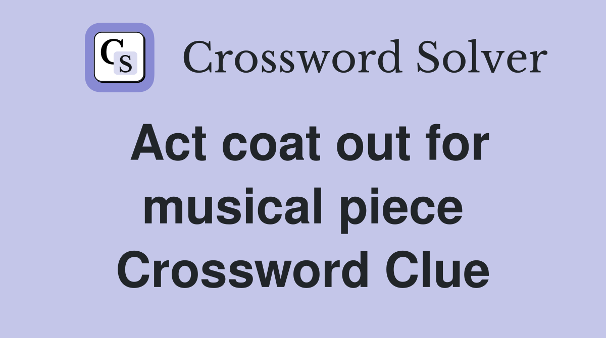 Act coat out for musical piece Crossword Clue