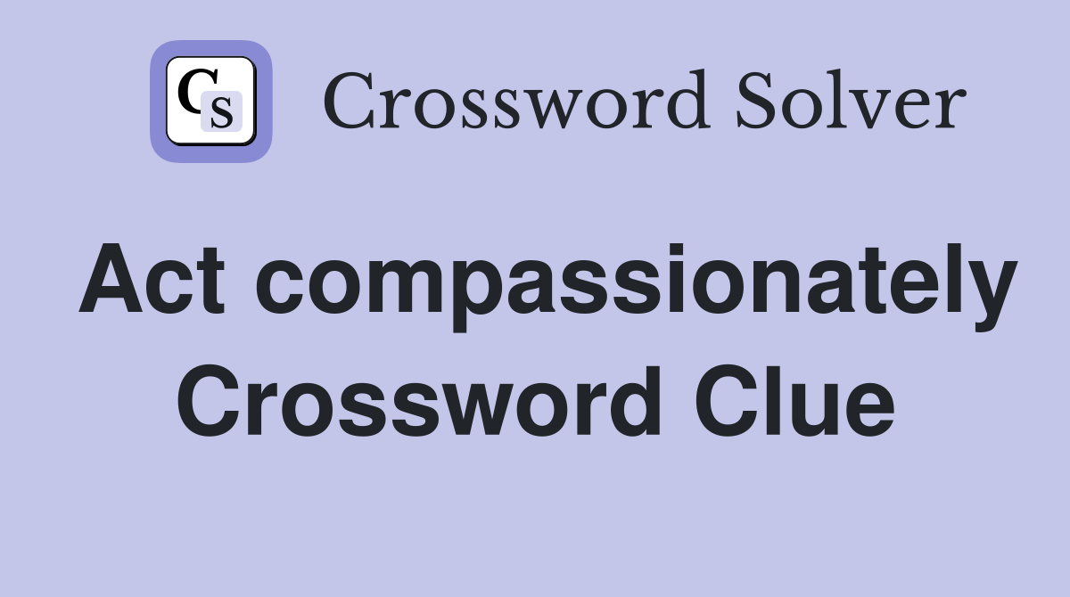 Act compassionately Crossword Clue