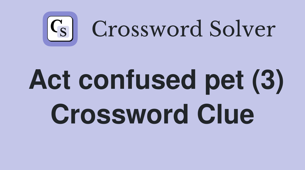 Act confused pet (3) Crossword Clue