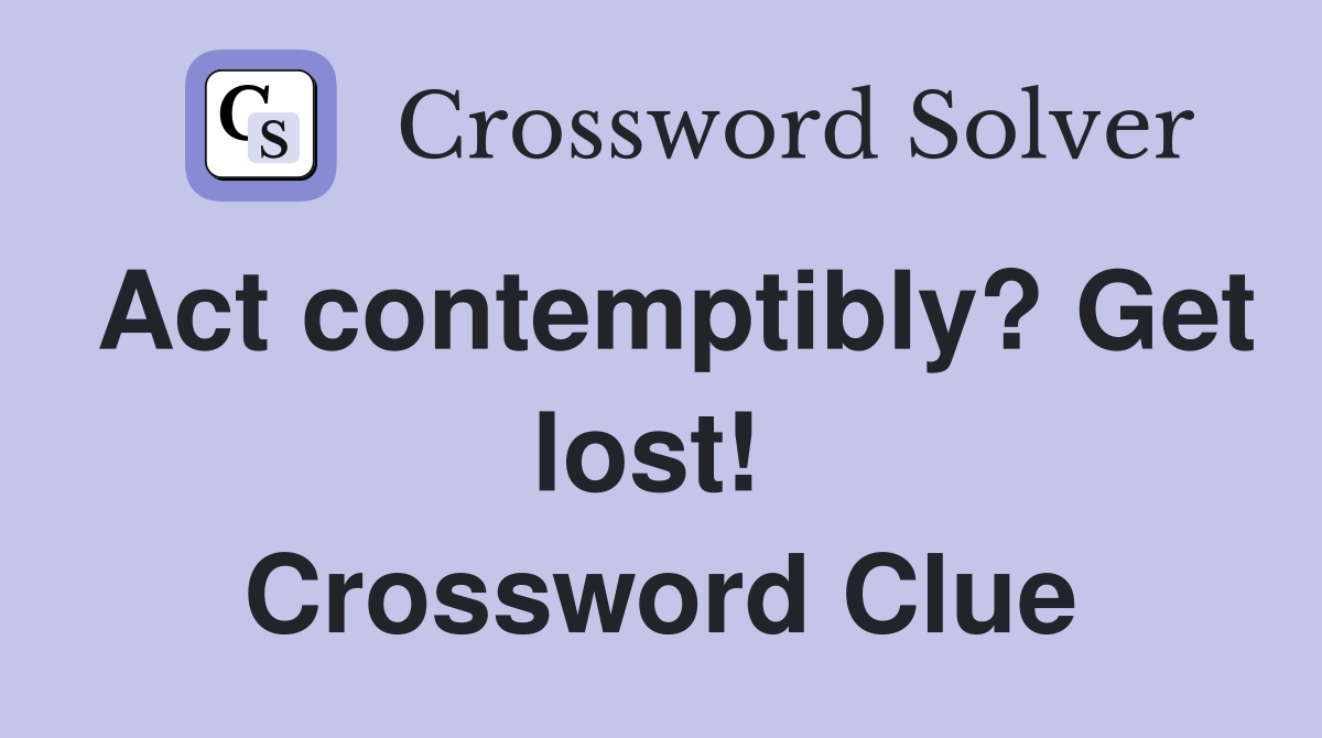 Act contemptibly? Get lost!  Crossword Clue