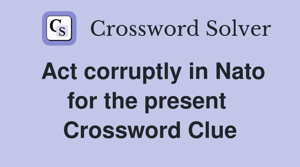 Act corruptly in Nato for the present  Crossword Clue