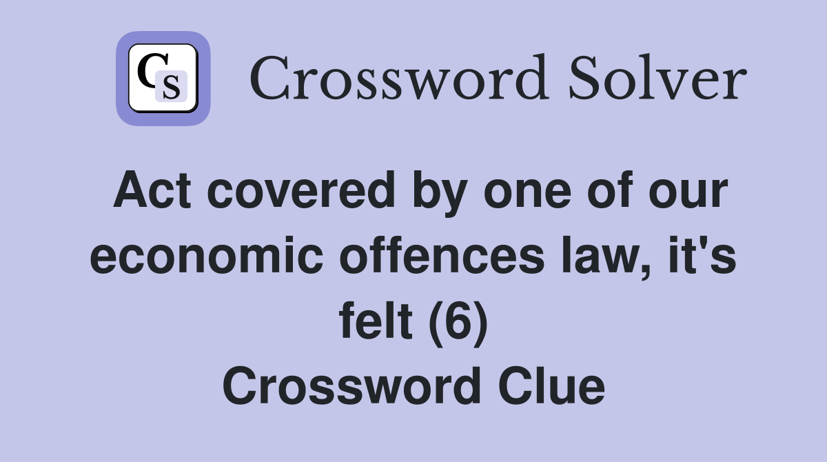 Act covered by one of our economic offences law, it's felt (6) Crossword Clue