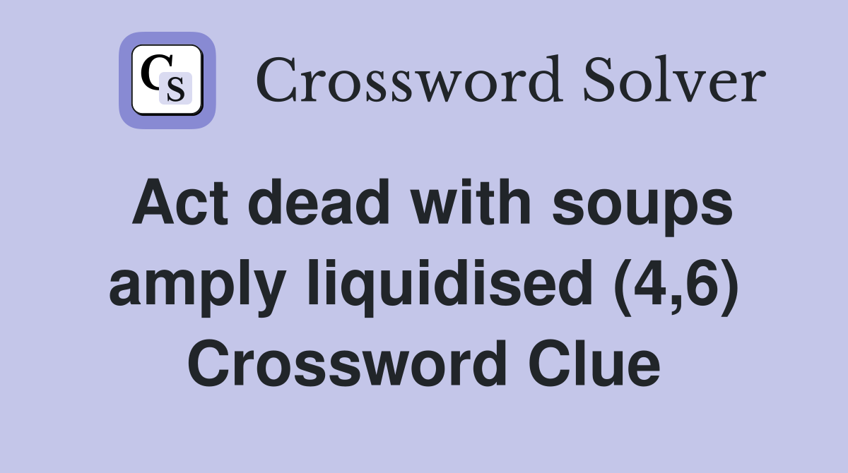 Act dead with soups amply liquidised (4,6) Crossword Clue
