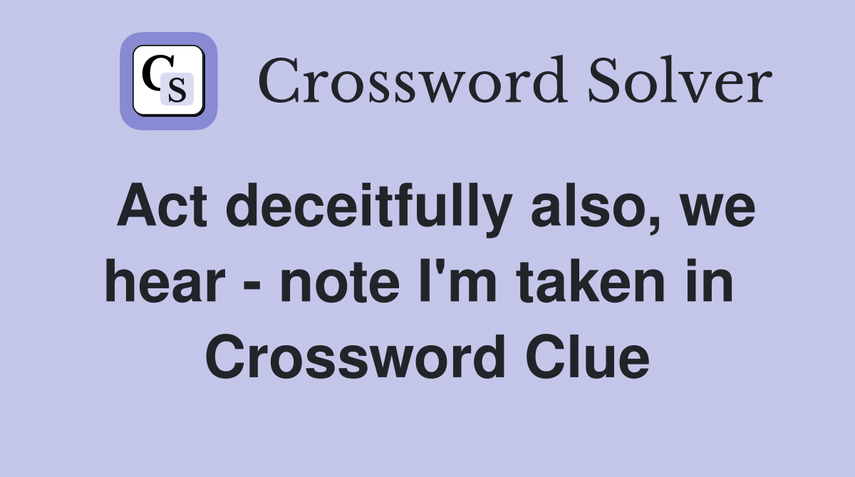Act deceitfully also, we hear - note I'm taken in  Crossword Clue