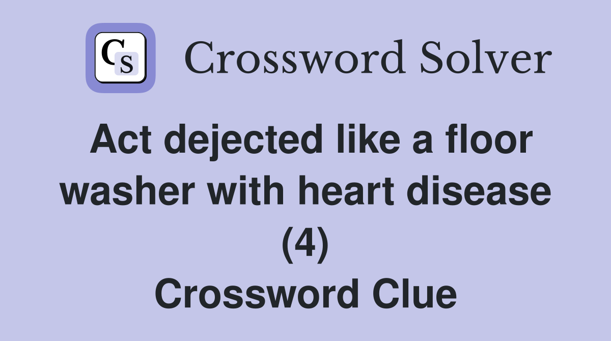 Act dejected like a floor washer with heart disease (4) Crossword Clue