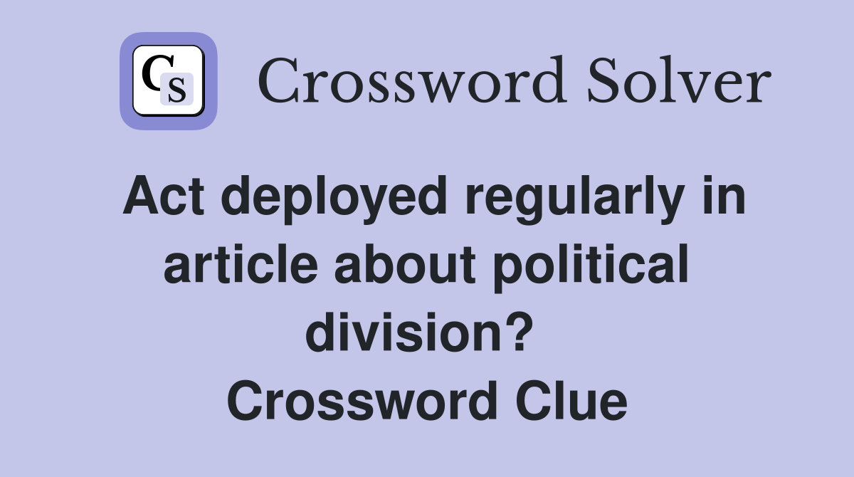 Act deployed regularly in article about political division?  Crossword Clue