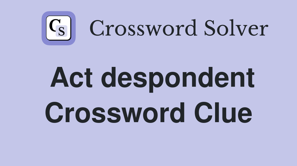 Act despondent Crossword Clue