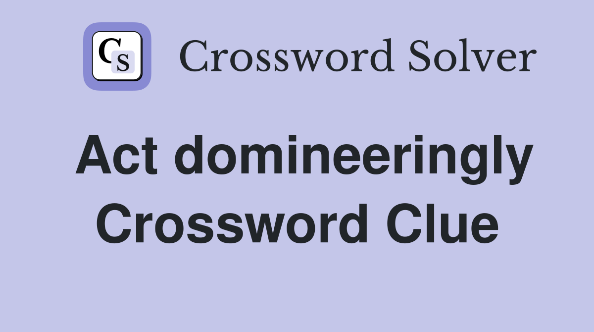 Act domineeringly Crossword Clue