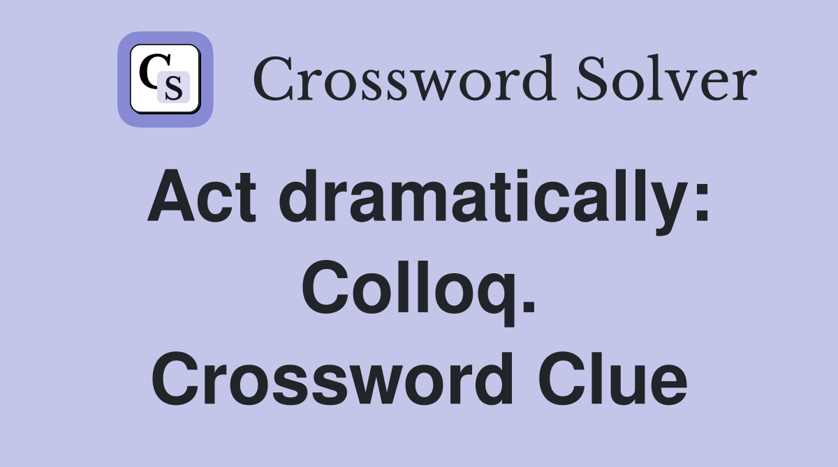 Act dramatically: Colloq. Crossword Clue