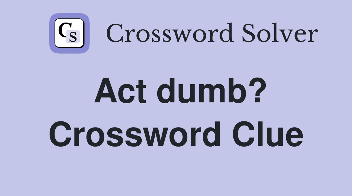 Act dumb? Crossword Clue