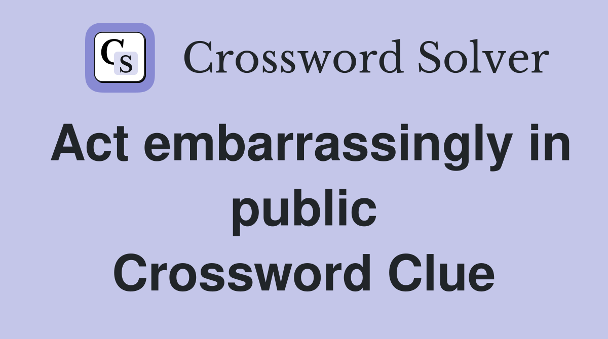 Act embarrassingly in public Crossword Clue