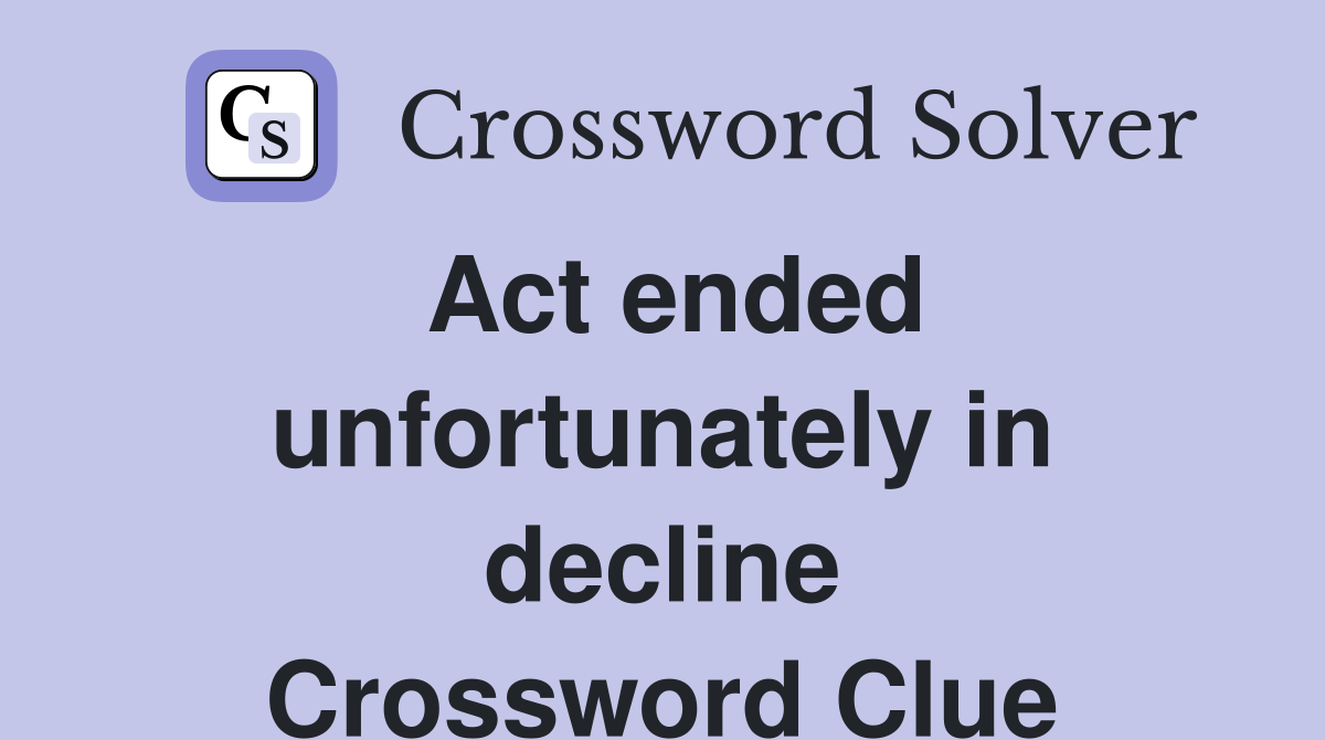 Act ended unfortunately in decline Crossword Clue