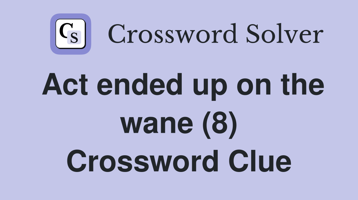 Act ended up on the wane (8) Crossword Clue