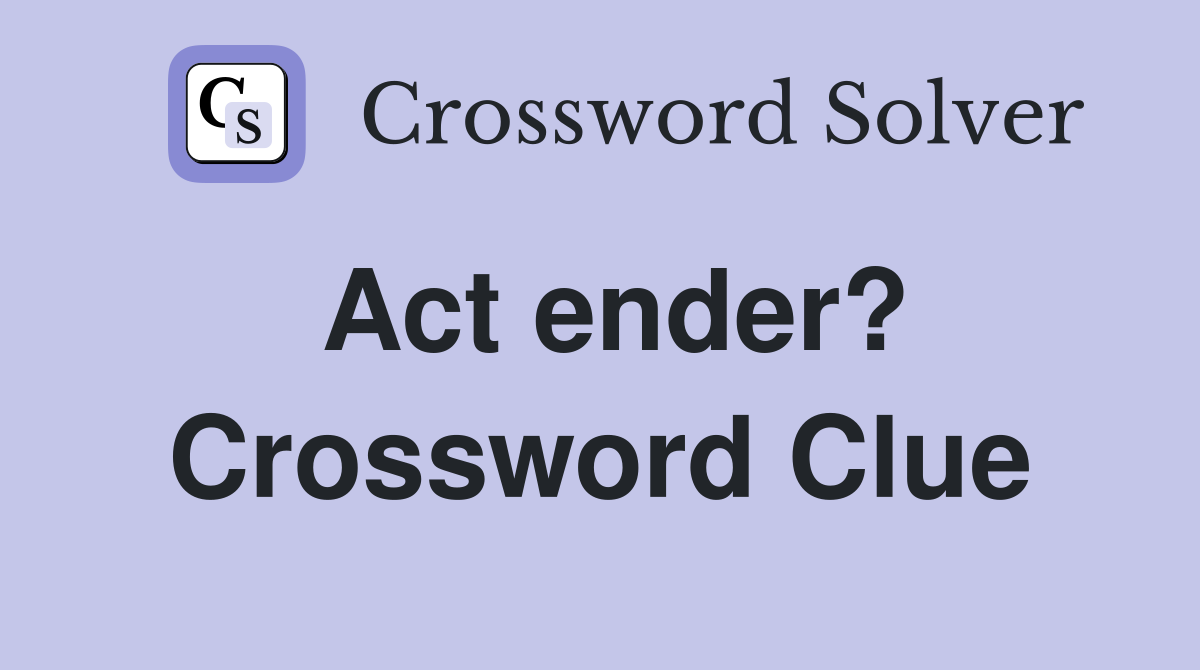 Act ender? Crossword Clue