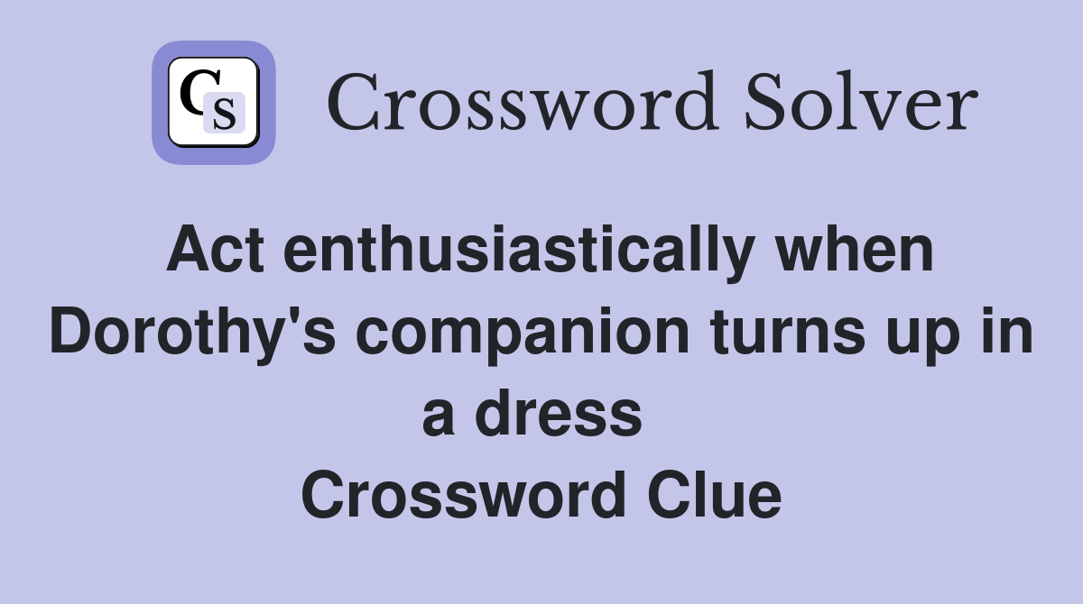 Act enthusiastically when Dorothy's companion turns up in a dress  Crossword Clue