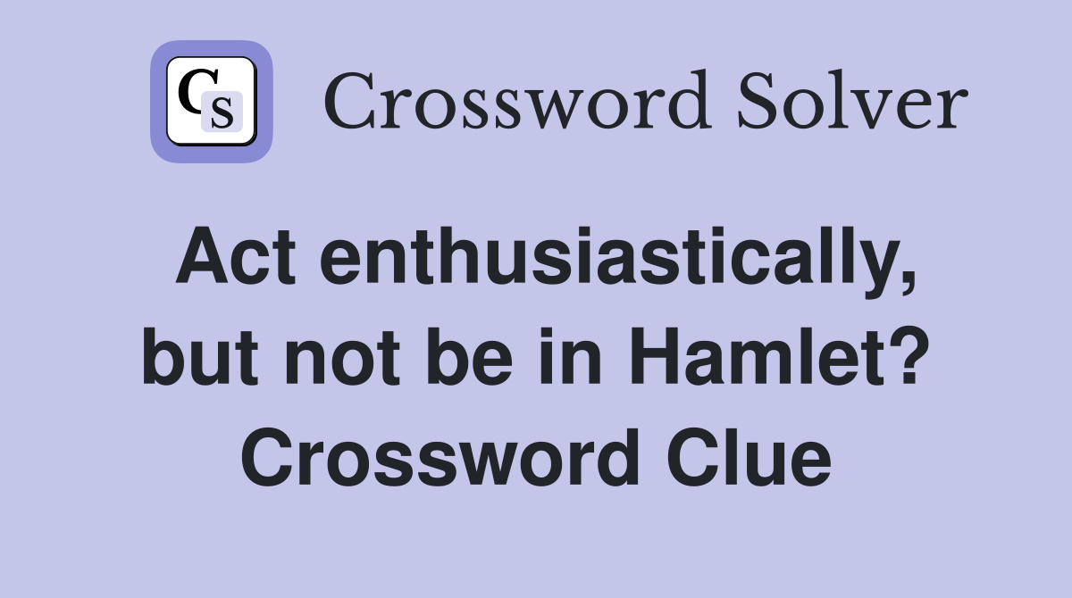 Act enthusiastically, but not be in Hamlet? Crossword Clue