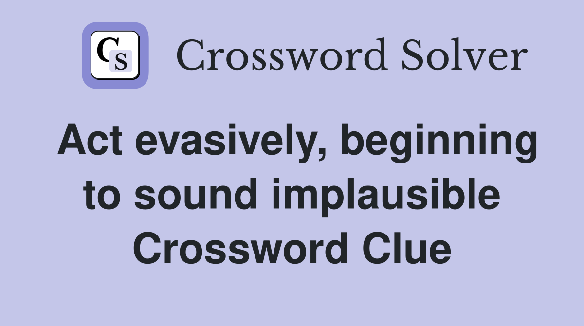 Act evasively, beginning to sound implausible Crossword Clue