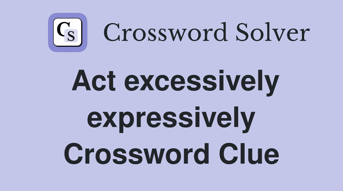 Act excessively expressively Crossword Clue