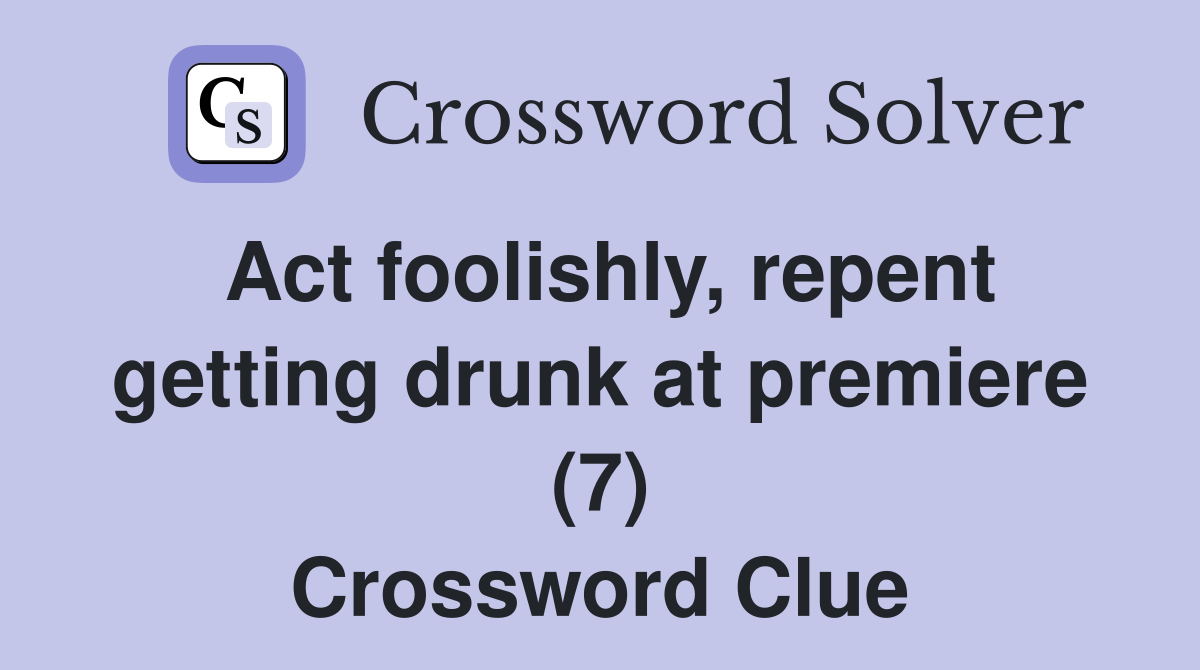 Act foolishly, repent getting drunk at premiere (7) Crossword Clue
