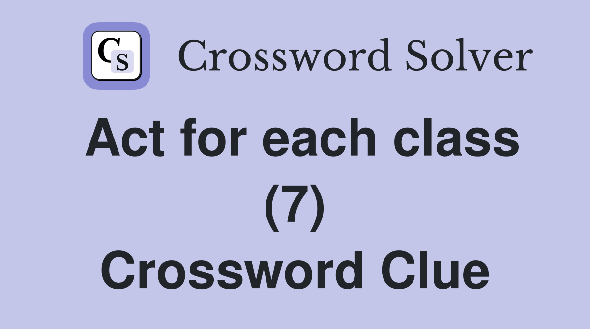 Act for each class (7) Crossword Clue