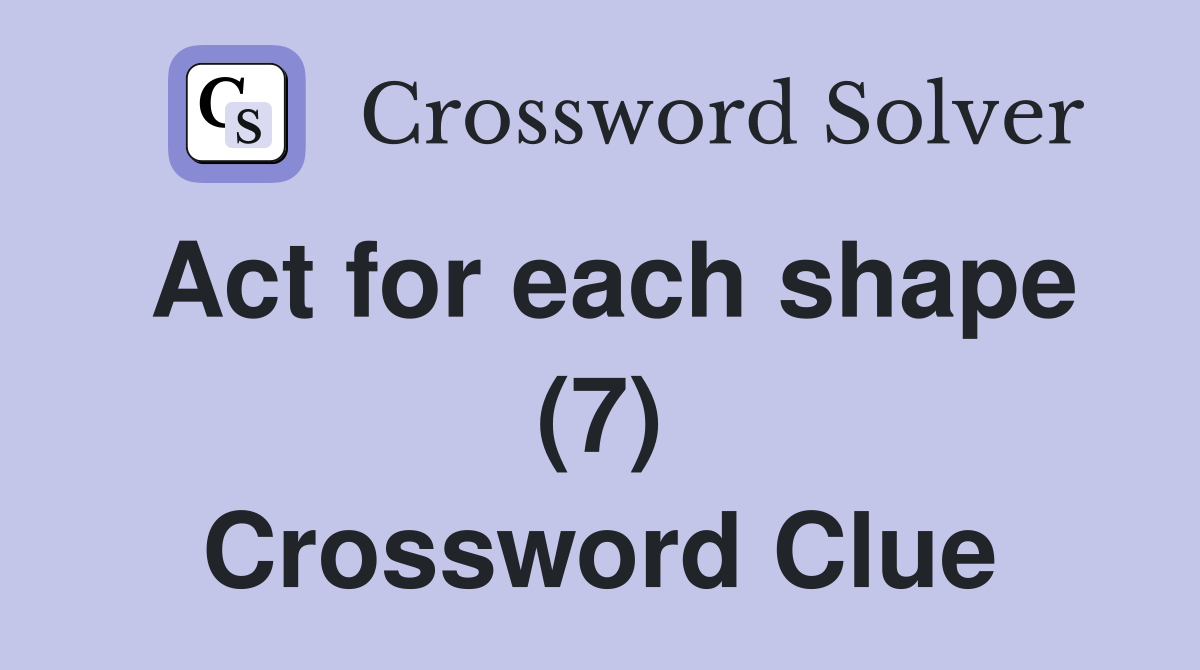 Act for each shape (7) Crossword Clue