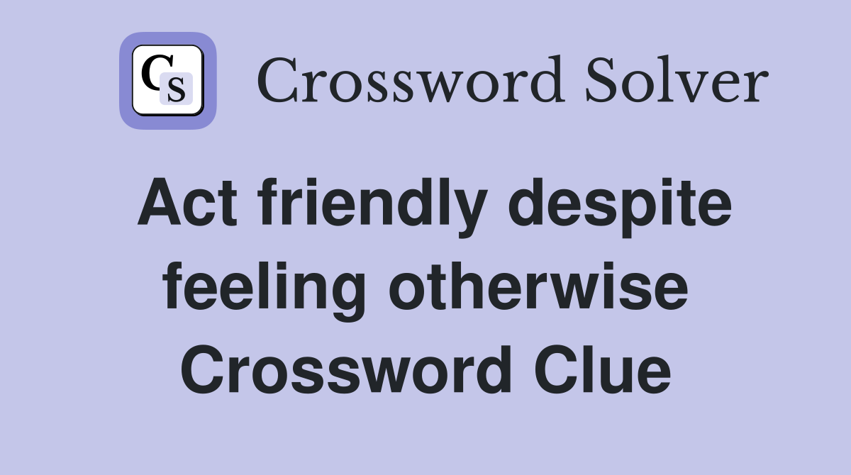 Act friendly despite feeling otherwise Crossword Clue
