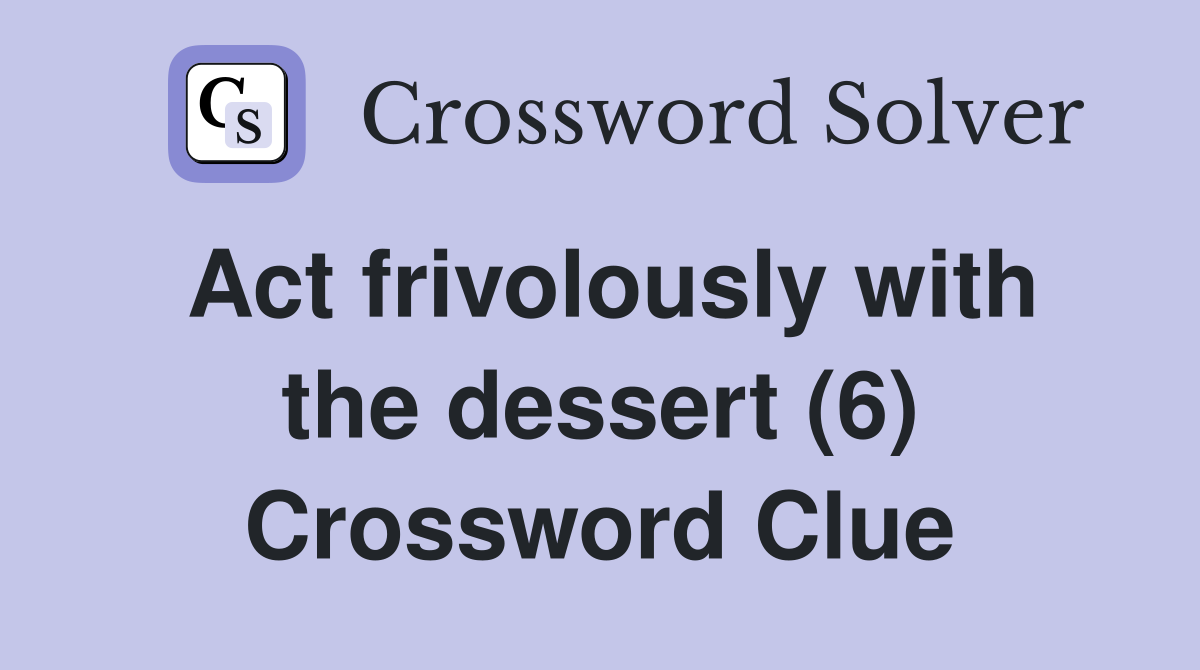Act frivolously with the dessert (6) Crossword Clue