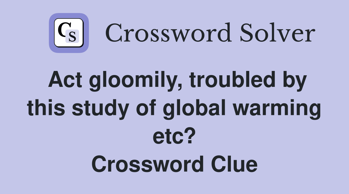 Act gloomily, troubled by this study of global warming etc? Crossword Clue