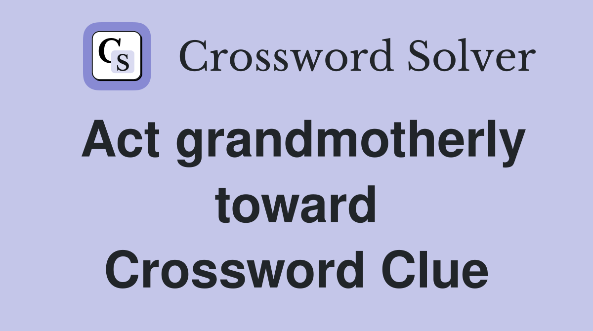 Act grandmotherly toward Crossword Clue