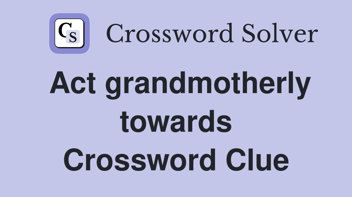 Act grandmotherly towards Crossword Clue