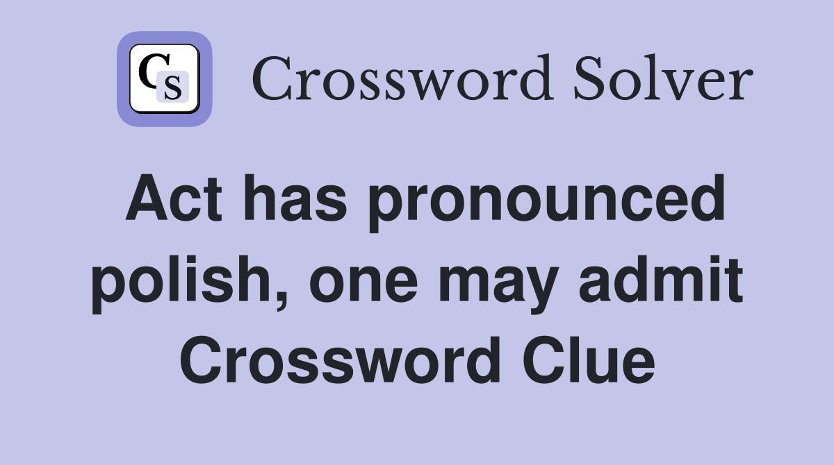 Act has pronounced polish, one may admit Crossword Clue