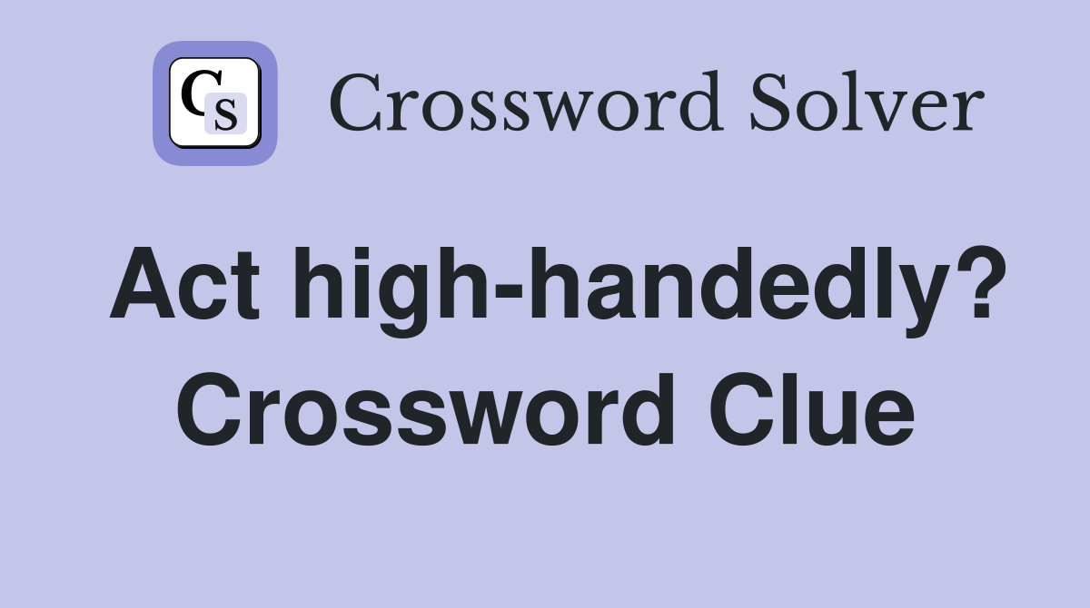 Act high-handedly? Crossword Clue