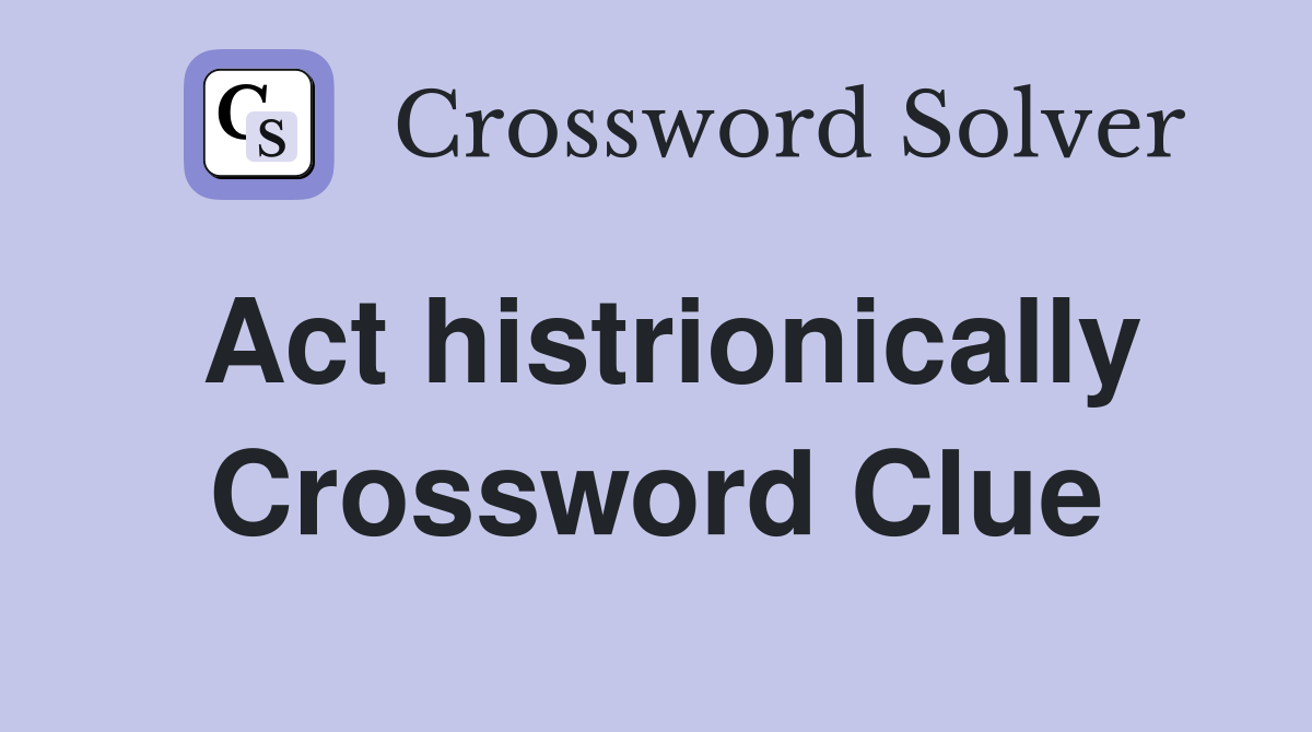 Act histrionically Crossword Clue