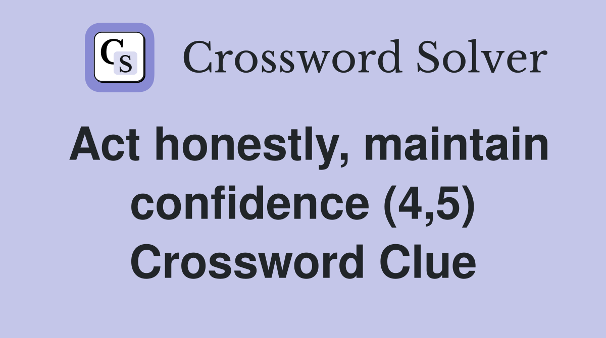 Act honestly, maintain confidence (4,5) Crossword Clue