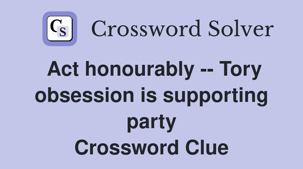 Act honourably -- Tory obsession is supporting party Crossword Clue