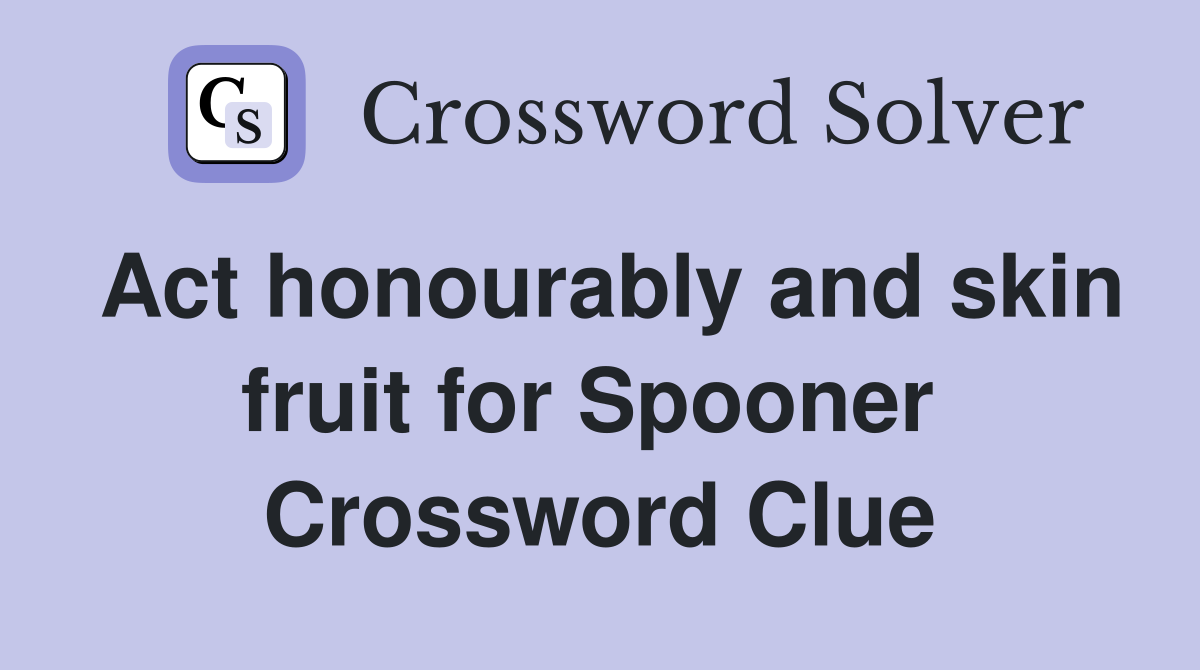 Act honourably and skin fruit for Spooner  Crossword Clue